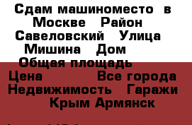 Сдам машиноместо  в Москве › Район ­ Савеловский › Улица ­ Мишина › Дом ­ 26 › Общая площадь ­ 13 › Цена ­ 8 000 - Все города Недвижимость » Гаражи   . Крым,Армянск